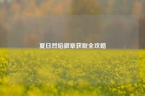 夏日烈焰徽章获取全攻略