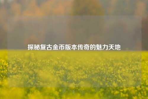 探秘复古金币版本传奇的魅力天地