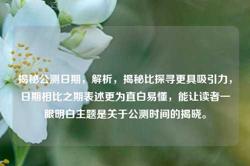 揭秘公测日期，解析，揭秘比探寻更具吸引力，日期相比之期表述更为直白易懂，能让读者一眼明白主题是关于公测时间的揭晓。