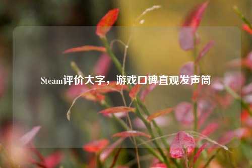 Steam评价大字,游戏口碑直观发声筒