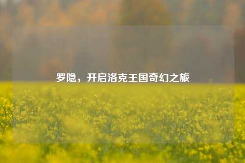 罗隐，开启洛克王国奇幻之旅
