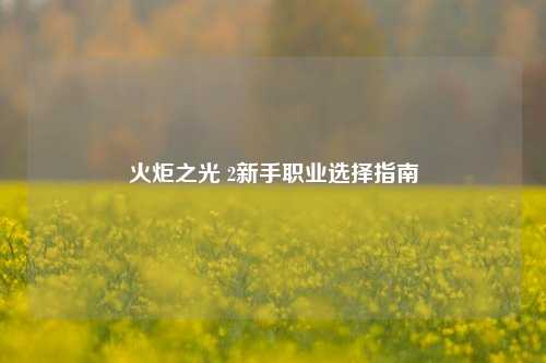火炬之光 2新手职业选择指南