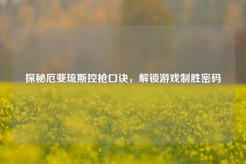 探秘厄斐琉斯控枪口诀，解锁游戏制胜密码
