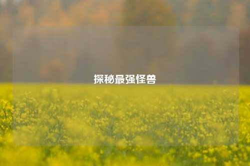 探秘最强怪兽