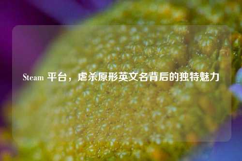 Steam 平台，虐杀原形英文名背后的独特魅力