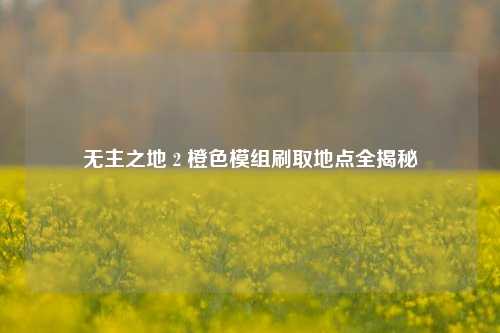 无主之地 2 橙色模组刷取地点全揭秘