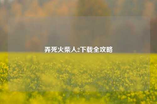 弄死火柴人2下载全攻略