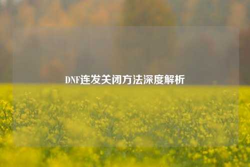 DNF连发关闭方法深度解析