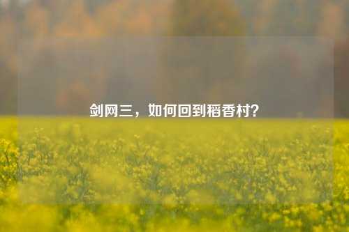 剑网三,如何回到稻香村?