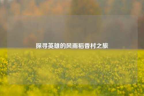探寻英雄的风雨稻香村之旅