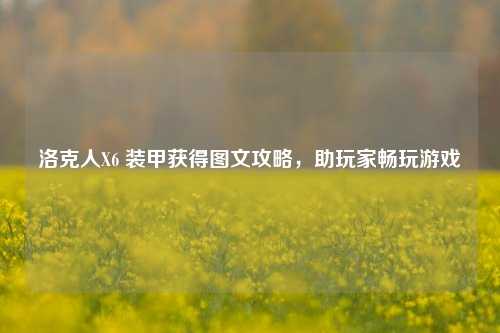 洛克人X6 装甲获得图文攻略，助玩家畅玩游戏