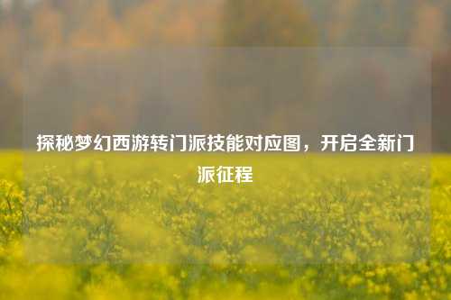 探秘梦幻西游转门派技能对应图，开启全新门派征程