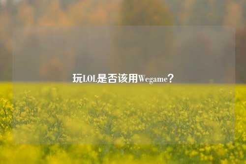 玩LOL是否该用Wegame？