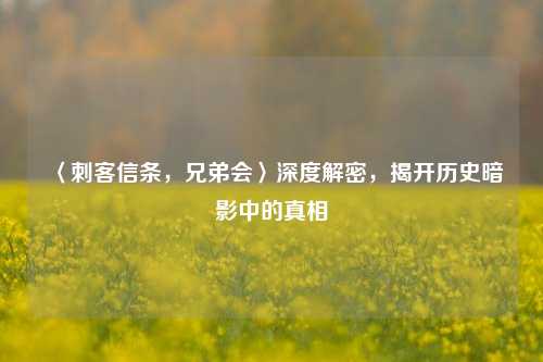 〈刺客信条,兄弟会〉深度解密,揭开历史暗影中的真相