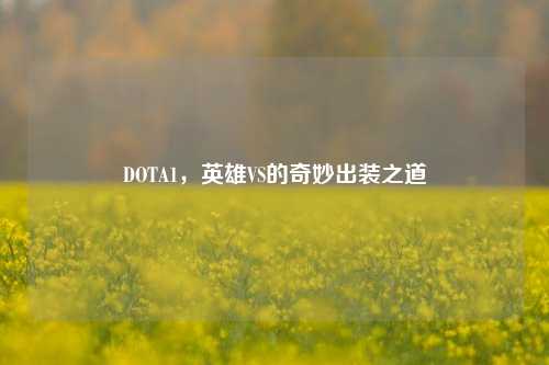 DOTA1，英雄VS的奇妙出装之道
