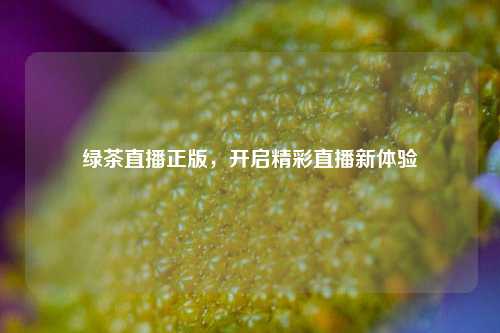 绿茶直播正版，开启精彩直播新体验
