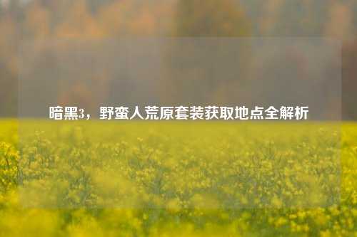暗黑3，野蛮人荒原套装获取地点全解析