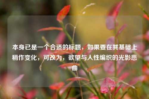 本身已是一个合适的标题，如果要在其基础上稍作变化，可改为，欲望与人性编织的光影悲曲