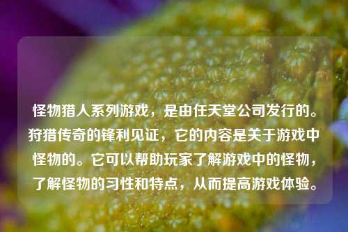 怪物猎人系列游戏，是由任天堂公司发行的。狩猎传奇的锋利见证，它的内容是关于游戏中怪物的。它可以帮助玩家了解游戏中的怪物，了解怪物的习性和特点，从而提高游戏体验。