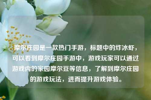 摩尔庄园是一款热门手游，标题中的炸冰虾，可以看到摩尔庄园手游中，游戏玩家可以通过游戏内的家园摩尔豆等信息，了解到摩尔庄园的游戏玩法，进而提升游戏体验。