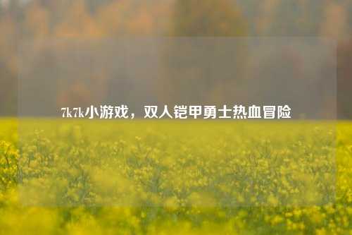 7k7k小游戏，双人铠甲勇士热血冒险