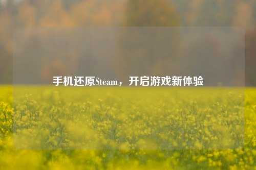 手机还原Steam，开启游戏新体验