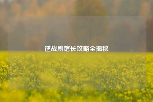 逆战刷馆长攻略全揭秘