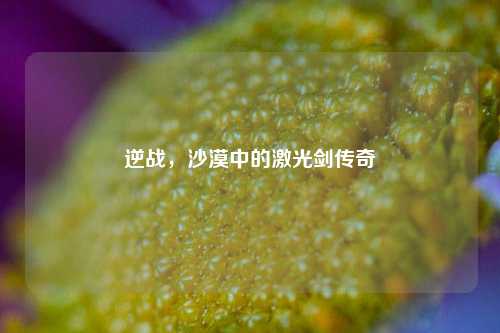 逆战，沙漠中的激光剑传奇