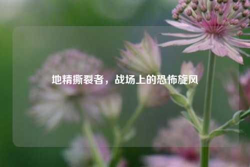 地精撕裂者，战场上的恐怖旋风