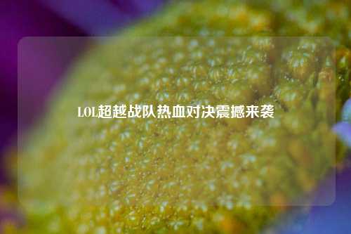 LOL超越战队热血对决震撼来袭