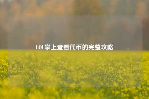 LOL掌上查看代币的完整攻略