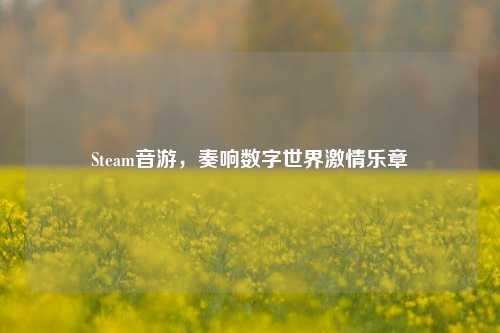 Steam音游，奏响数字世界激情乐章