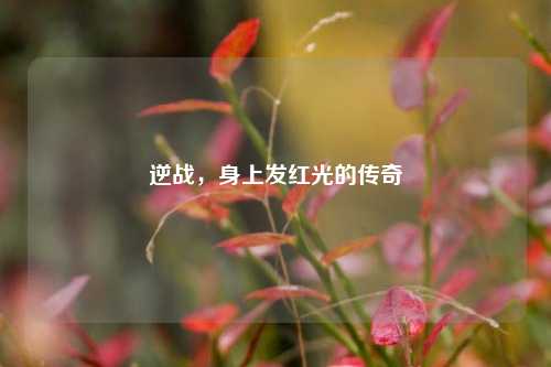 逆战，身上发红光的传奇