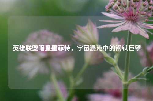 英雄联盟暗星墨菲特,宇宙混沌中的钢铁巨擘