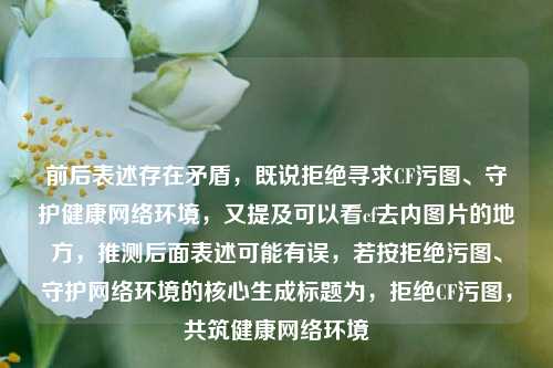前后表述存在矛盾，既说拒绝寻求CF污图、守护健康网络环境，又提及可以看cf去内图片的地方，推测后面表述可能有误，若按拒绝污图、守护网络环境的核心生成标题为，拒绝CF污图，共筑健康网络环境
