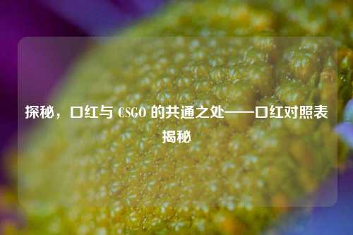 探秘，口红与 CSGO 的共通之处——口红对照表揭秘