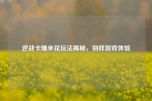 逆战卡爆米花玩法揭秘，别样游戏体验