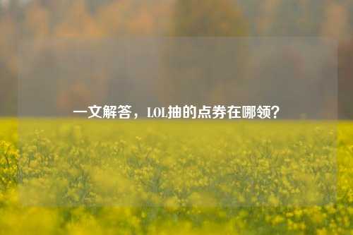 一文解答，LOL抽的点券在哪领？