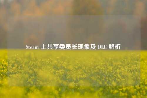 Steam 上共享委员长现象及 DLC 解析