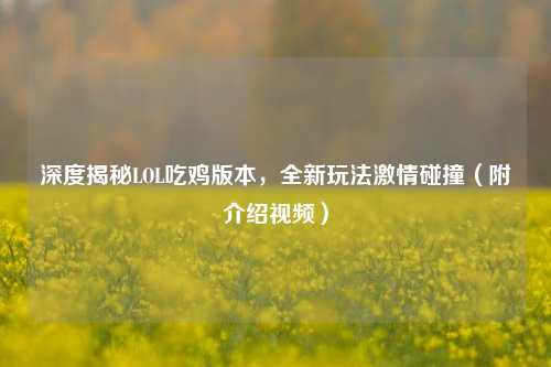 深度揭秘LOL吃鸡版本,全新玩法激情碰撞(附介绍视频)