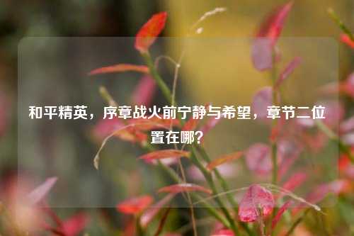 和平精英,序章战火前宁静与希望,章节二位置在哪?