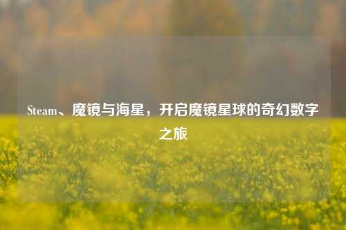 Steam、魔镜与海星，开启魔镜星球的奇幻数字之旅