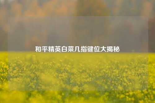 和平精英白菜几指键位大揭秘