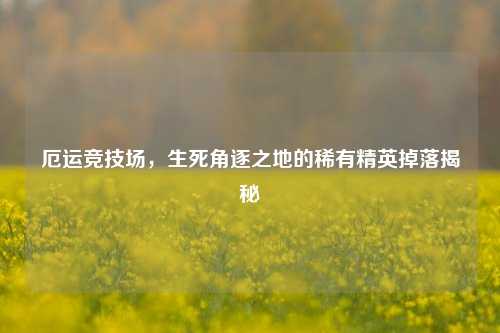 厄运竞技场，生死角逐之地的稀有精英掉落揭秘