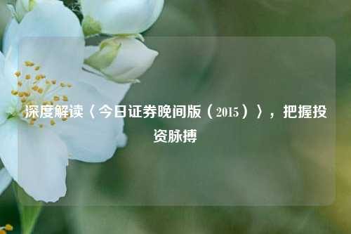 深度解读〈今日证券晚间版（2015）〉，把握投资脉搏